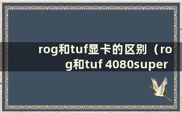 rog和tuf显卡的区别（rog和tuf 4080super的区别）